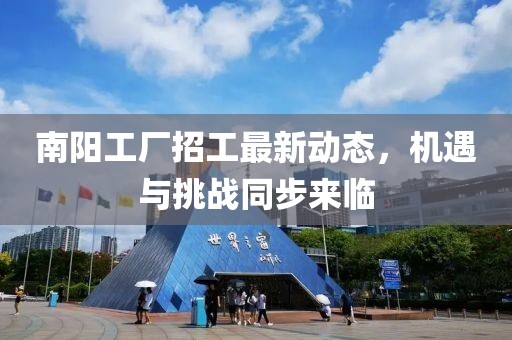 南陽工廠招工最新動態(tài)，機遇與挑戰(zhàn)同步來臨