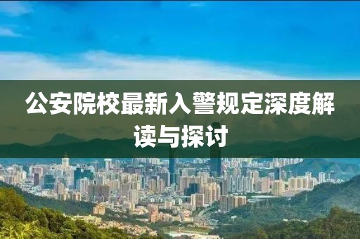 公安院校最新入警規(guī)定深度解讀與探討