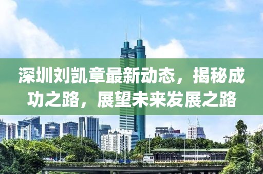深圳劉凱章最新動態(tài)，揭秘成功之路，展望未來發(fā)展之路