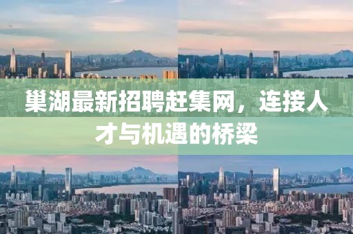 巢湖最新招聘趕集網(wǎng)，連接人才與機遇的橋梁