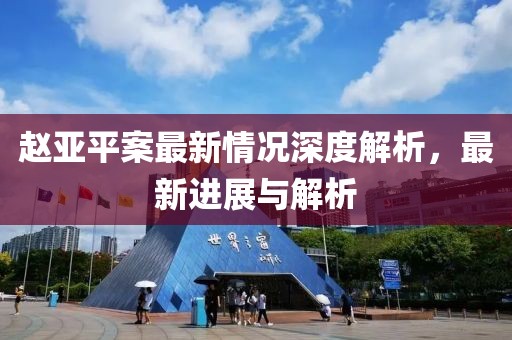趙亞平案最新情況深度解析，最新進(jìn)展與解析