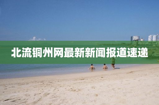 北流銅州網(wǎng)最新新聞報(bào)道速遞