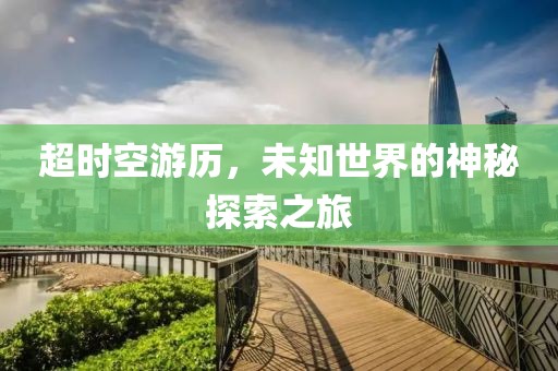 超時(shí)空游歷，未知世界的神秘探索之旅