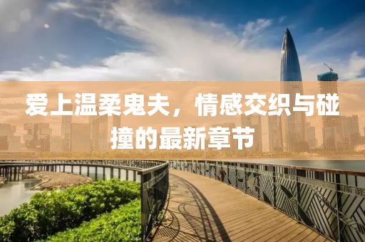 愛上溫柔鬼夫，情感交織與碰撞的最新章節(jié)