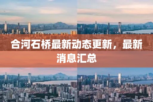 合河石橋最新動態(tài)更新，最新消息匯總
