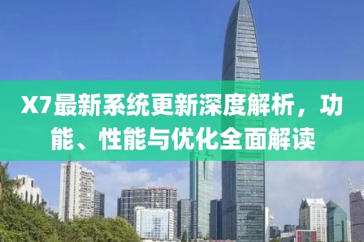 X7最新系統(tǒng)更新深度解析，功能、性能與優(yōu)化全面解讀
