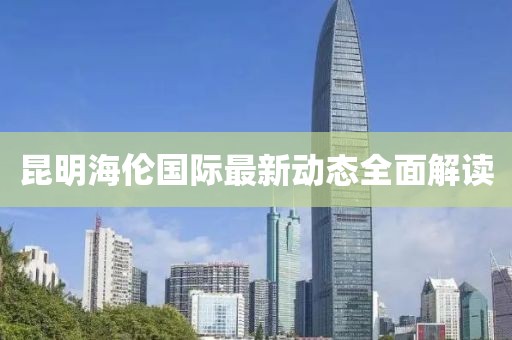 昆明海倫國際最新動態(tài)全面解讀