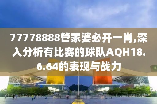 77778888管家婆必開一肖,深入分析有比賽的球隊AQH18.6.64的表現(xiàn)與戰(zhàn)力