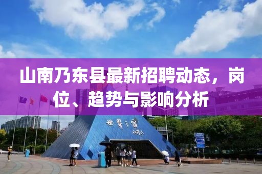 山南乃東縣最新招聘動態(tài)，崗位、趨勢與影響分析