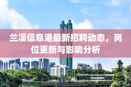 蘭溪信息港最新招聘動態(tài)，崗位更新與影響分析