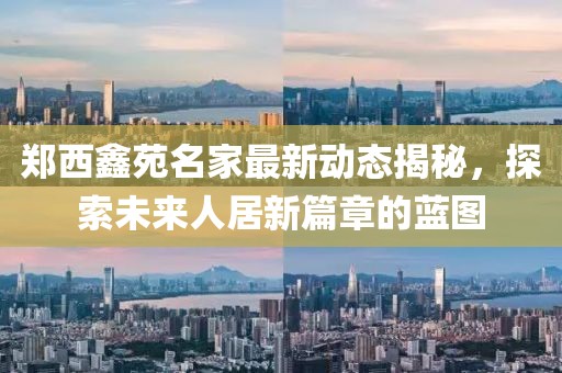 鄭西鑫苑名家最新動態(tài)揭秘，探索未來人居新篇章的藍(lán)圖
