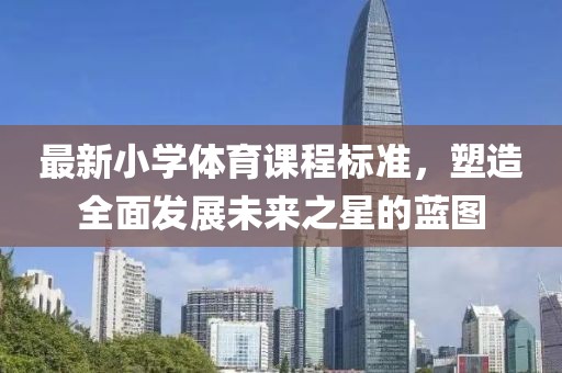 最新小學體育課程標準，塑造全面發(fā)展未來之星的藍圖