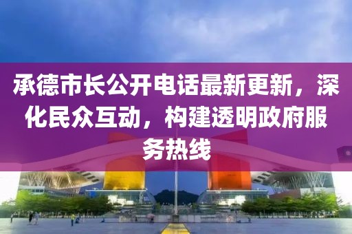 承德市長公開電話最新更新，深化民眾互動(dòng)，構(gòu)建透明政府服務(wù)熱線