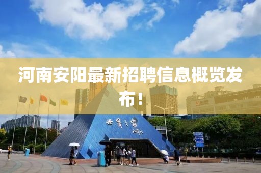 河南安陽最新招聘信息概覽發(fā)布！