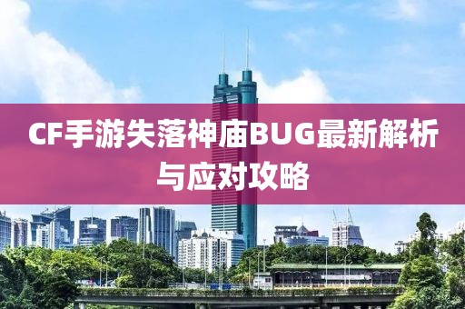 CF手游失落神廟BUG最新解析與應(yīng)對(duì)攻略