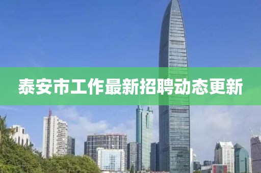 泰安市工作最新招聘動態(tài)更新