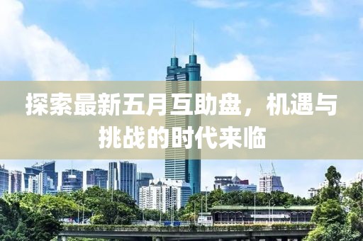 探索最新五月互助盤，機(jī)遇與挑戰(zhàn)的時(shí)代來臨