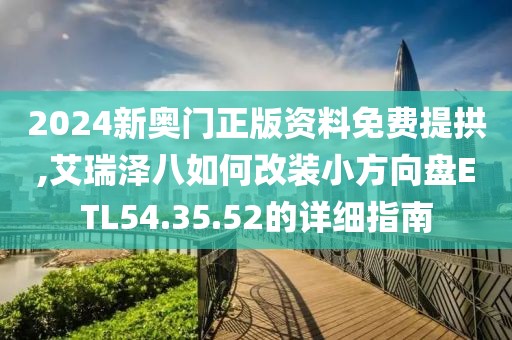 2024新奧門正版資料免費(fèi)提拱,艾瑞澤八如何改裝小方向盤ETL54.35.52的詳細(xì)指南