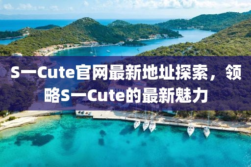 S一Cute官網(wǎng)最新地址探索，領(lǐng)略S一Cute的最新魅力