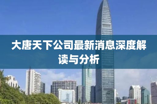 大唐天下公司最新消息深度解讀與分析