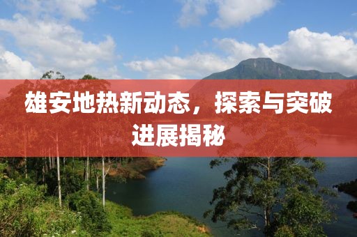 雄安地熱新動態(tài)，探索與突破進展揭秘