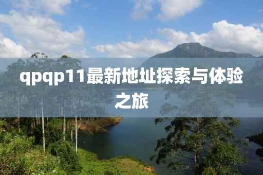 qpqp11最新地址探索與體驗(yàn)之旅