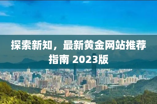 探索新知，最新黃金網(wǎng)站推薦指南 2023版