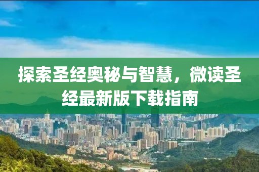 探索圣經(jīng)奧秘與智慧，微讀圣經(jīng)最新版下載指南