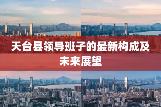 天臺縣領(lǐng)導(dǎo)班子的最新構(gòu)成及未來展望