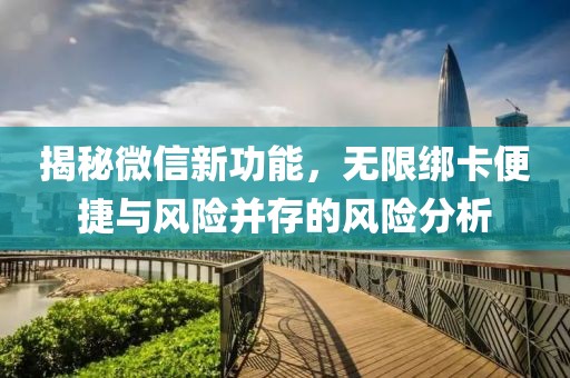 揭秘微信新功能，無限綁卡便捷與風險并存的風險分析