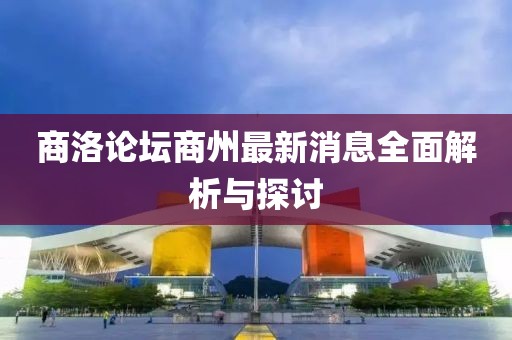 商洛論壇商州最新消息全面解析與探討