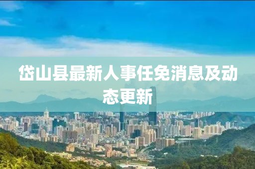 岱山縣最新人事任免消息及動態(tài)更新