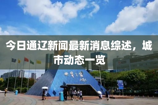 今日通遼新聞最新消息綜述，城市動態(tài)一覽