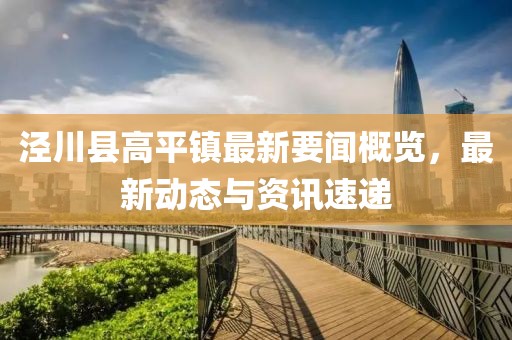 涇川縣高平鎮(zhèn)最新要聞概覽，最新動(dòng)態(tài)與資訊速遞
