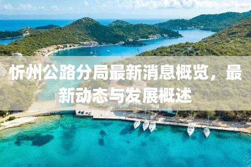 忻州公路分局最新消息概覽，最新動(dòng)態(tài)與發(fā)展概述