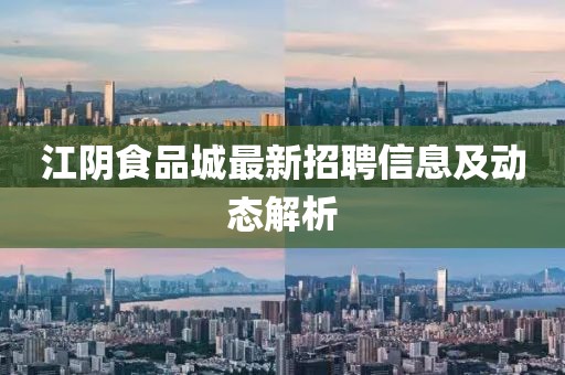 江陰食品城最新招聘信息及動態(tài)解析