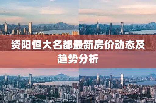 資陽恒大名都最新房?jī)r(jià)動(dòng)態(tài)及趨勢(shì)分析