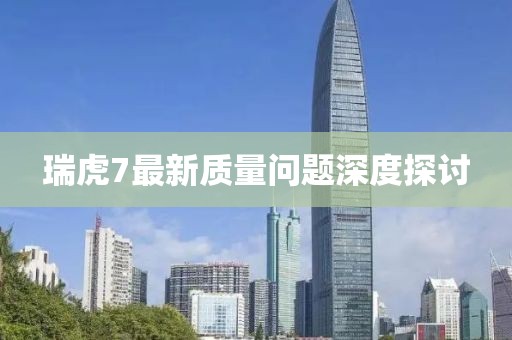 瑞虎7最新質(zhì)量問(wèn)題深度探討