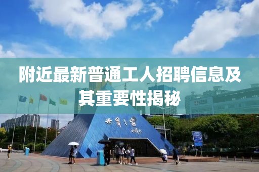 附近最新普通工人招聘信息及其重要性揭秘