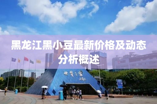 黑龍江黑小豆最新價(jià)格及動(dòng)態(tài)分析概述