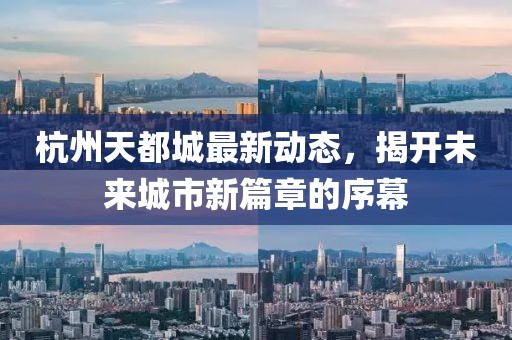 杭州天都城最新動態(tài)，揭開未來城市新篇章的序幕