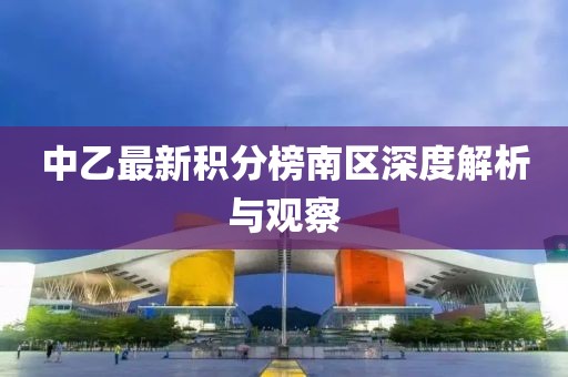 中乙最新積分榜南區(qū)深度解析與觀察
