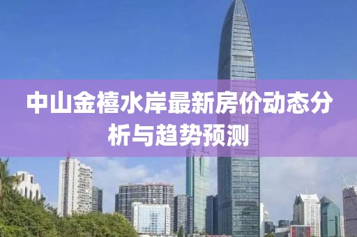 中山金禧水岸最新房價(jià)動(dòng)態(tài)分析與趨勢預(yù)測