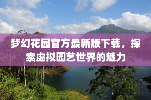 夢幻花園官方最新版下載，探索虛擬園藝世界的魅力