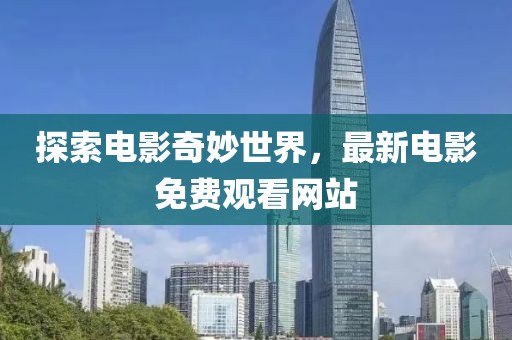 探索電影奇妙世界，最新電影免費(fèi)觀看網(wǎng)站