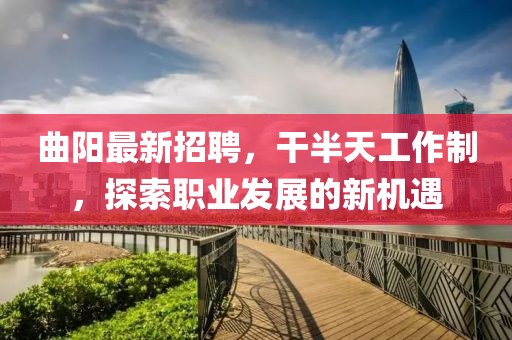 曲陽最新招聘，干半天工作制，探索職業(yè)發(fā)展的新機(jī)遇