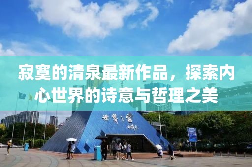 寂寞的清泉最新作品，探索內(nèi)心世界的詩(shī)意與哲理之美