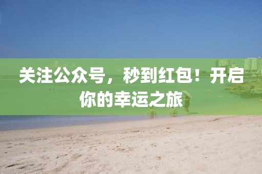 關(guān)注公眾號(hào)，秒到紅包！開(kāi)啟你的幸運(yùn)之旅