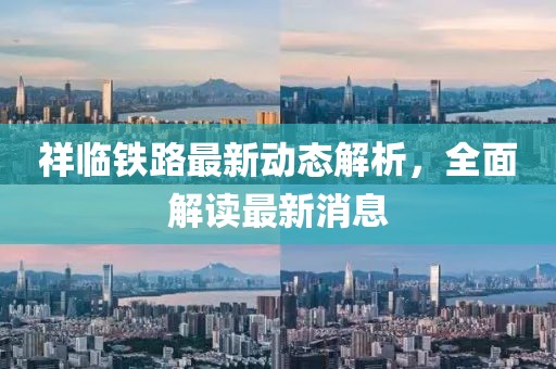 祥臨鐵路最新動(dòng)態(tài)解析，全面解讀最新消息
