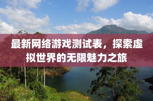 最新網(wǎng)絡(luò)游戲測(cè)試表，探索虛擬世界的無限魅力之旅